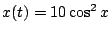 $\displaystyle x(t) = 10 \cos^2 x$