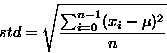 \begin{displaymath}
std = \sqrt{\frac{\sum_{i=0}^{n-1} (x_i - \mu)^2}{n}} \end{displaymath}