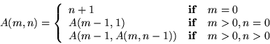 \begin{displaymath}A(m,n) = \left\{
\begin{array}{l@{\quad {\mathbf if} \quad }l...
..., n=0 \\
A(m-1, A(m, n-1)) & m>0, n>0 \\
\end{array} \right.
\end{displaymath}